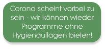 Corona scheint vorbei zu sein - wir können wieder Programme ohne Hygienauflagen bieten!